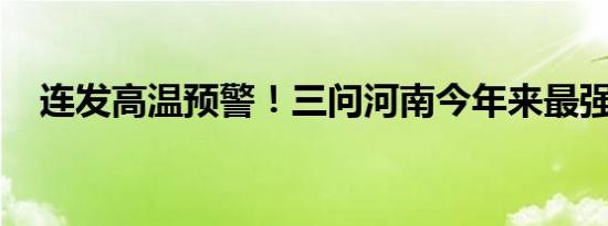 连发高温预警！三问河南今年来最强高温