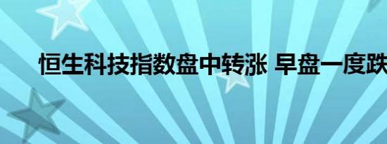 恒生科技指数盘中转涨 早盘一度跌2%