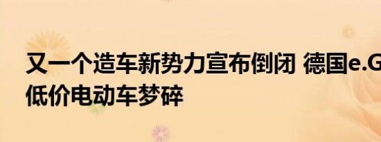 又一个造车新势力宣布倒闭 德国e.GO败退，低价电动车梦碎