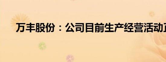 万丰股份：公司目前生产经营活动正常