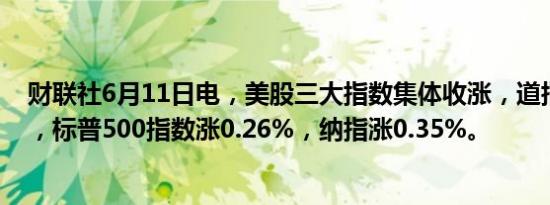 财联社6月11日电，美股三大指数集体收涨，道指涨0.18%，标普500指数涨0.26%，纳指涨0.35%。