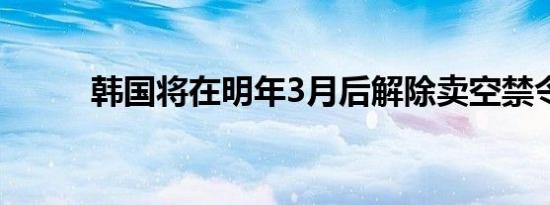 韩国将在明年3月后解除卖空禁令