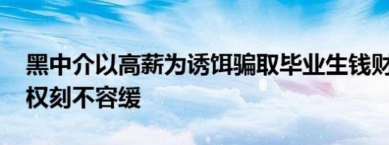 黑中介以高薪为诱饵骗取毕业生钱财 依法维权刻不容缓