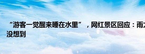 “游客一觉醒来睡在水里”，网红景区回应：雨太大我们也没想到