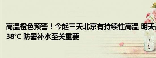 高温橙色预警！今起三天北京有持续性高温 明天最高温可达38℃ 防暑补水至关重要