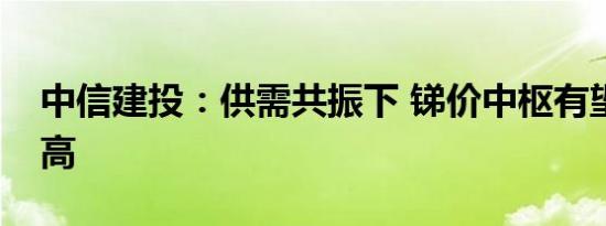 中信建投：供需共振下 锑价中枢有望继续抬高