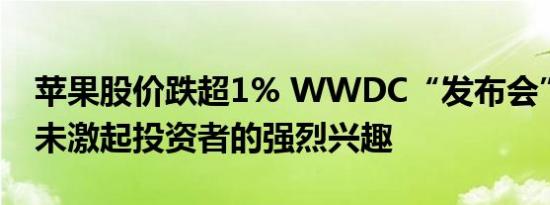 苹果股价跌超1% WWDC“发布会”的内容未激起投资者的强烈兴趣