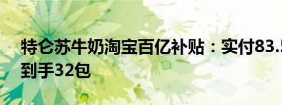 特仑苏牛奶淘宝百亿补贴：实付83.5元包邮到手32包