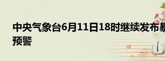 中央气象台6月11日18时继续发布暴雨蓝色预警