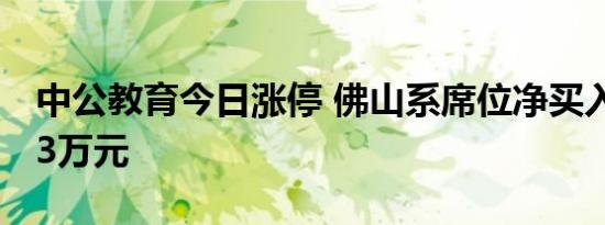 中公教育今日涨停 佛山系席位净买入7646.83万元