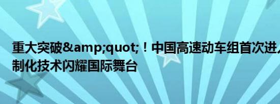 重大突破&quot;！中国高速动车组首次进入欧洲：定制化技术闪耀国际舞台