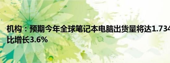 机构：预期今年全球笔记本电脑出货量将达1.7345亿台，同比增长3.6%