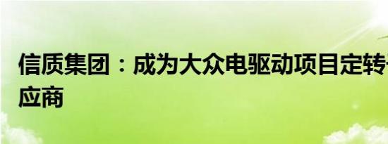 信质集团：成为大众电驱动项目定转子总成供应商