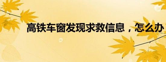 高铁车窗发现求救信息，怎么办？