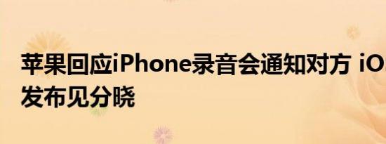 苹果回应iPhone录音会通知对方 iOS18正式发布见分晓