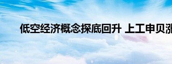 低空经济概念探底回升 上工申贝涨停