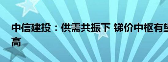 中信建投：供需共振下 锑价中枢有望继续抬高