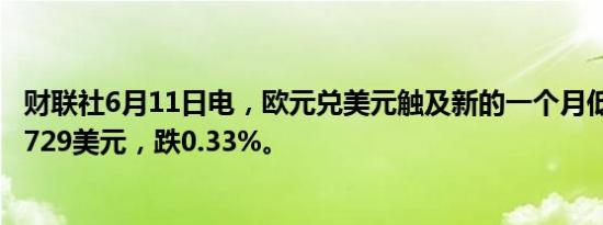 财联社6月11日电，欧元兑美元触及新的一个月低点，报1.0729美元，跌0.33%。