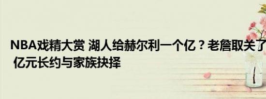 NBA戏精大赏 湖人给赫尔利一个亿？老詹取关了三个兄弟？ 亿元长约与家族抉择