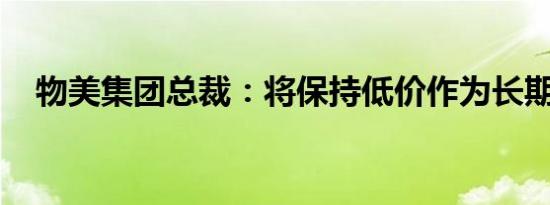 物美集团总裁：将保持低价作为长期战略