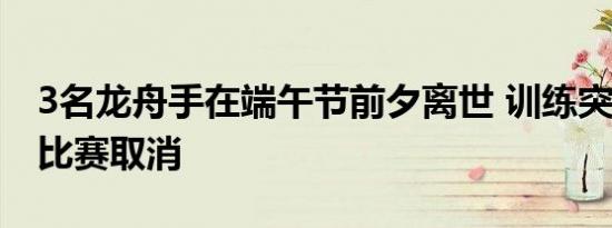 3名龙舟手在端午节前夕离世 训练突遭意外，比赛取消