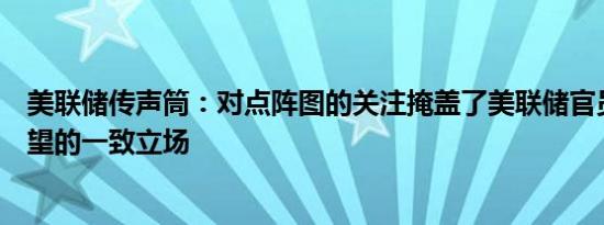 美联储传声筒：对点阵图的关注掩盖了美联储官员对保持观望的一致立场