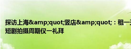 探访上海&quot;竖店&quot;：租一天6000块，短剧拍摄周期仅一礼拜