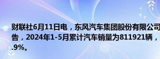 财联社6月11日电，东风汽车集团股份有限公司在港交所公告，2024年1-5月累计汽车销量为811921辆，同比增长约5.9%。