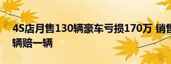 4S店月售130辆豪车亏损170万 销售：卖一辆赔一辆