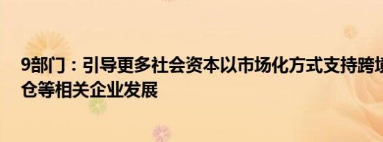 9部门：引导更多社会资本以市场化方式支持跨境电商海外仓等相关企业发展