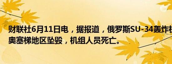 财联社6月11日电，据报道，俄罗斯SU-34轰炸机在俄罗斯奥塞梯地区坠毁，机组人员死亡。