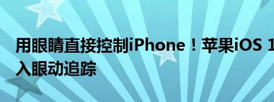 用眼睛直接控制iPhone！苹果iOS 18正式加入眼动追踪