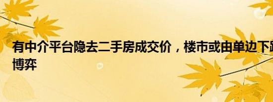 有中介平台隐去二手房成交价，楼市或由单边下跌转向买卖博弈