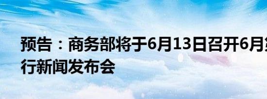 预告：商务部将于6月13日召开6月第2次例行新闻发布会