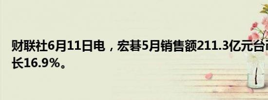 财联社6月11日电，宏碁5月销售额211.3亿元台币，同比增长16.9％。