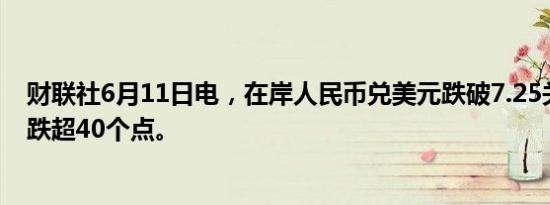 财联社6月11日电，在岸人民币兑美元跌破7.25关口，日内跌超40个点。