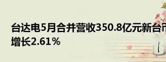 台达电5月合并营收350.8亿元新台币，同比增长2.61％