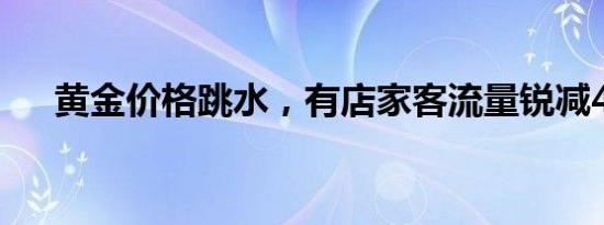 黄金价格跳水，有店家客流量锐减40%