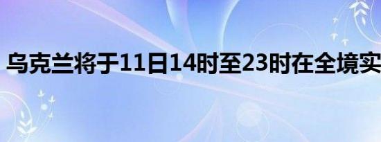 乌克兰将于11日14时至23时在全境实施停电