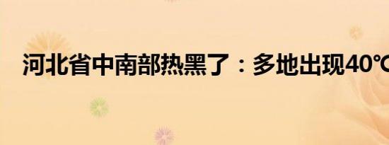 河北省中南部热黑了：多地出现40℃天气