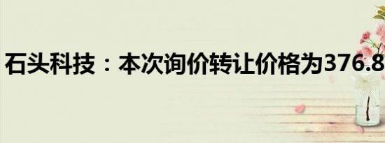 石头科技：本次询价转让价格为376.88元/股