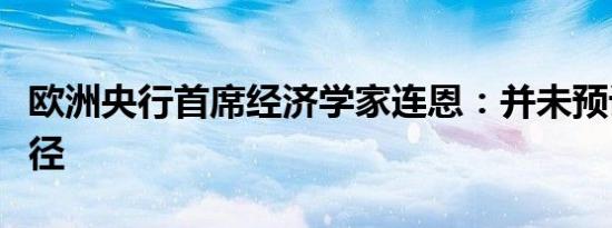 欧洲央行首席经济学家连恩：并未预设利率路径