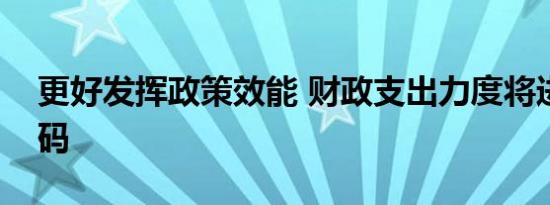 更好发挥政策效能 财政支出力度将进一步加码