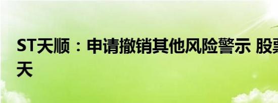 ST天顺：申请撤销其他风险警示 股票停牌一天