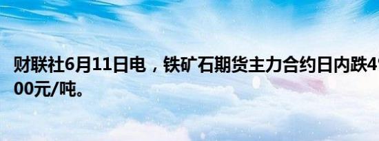 财联社6月11日电，铁矿石期货主力合约日内跌4%，报807.00元/吨。