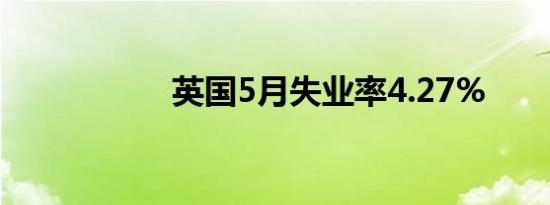 英国5月失业率4.27%