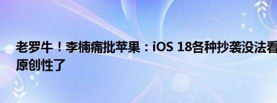 老罗牛！李楠痛批苹果：iOS 18各种抄袭没法看 果粉别谈原创性了