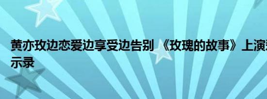 黄亦玫边恋爱边享受边告别 《玫瑰的故事》上演爱情成长启示录