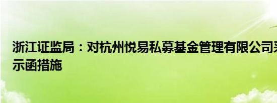 浙江证监局：对杭州悦易私募基金管理有限公司采取出具警示函措施