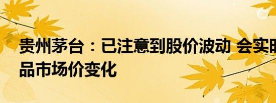 贵州茅台：已注意到股价波动 会实时关注产品市场价变化